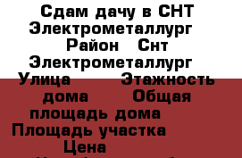 Сдам дачу в СНТ Электрометаллург › Район ­ Снт Электрометаллург › Улица ­ 28 › Этажность дома ­ 2 › Общая площадь дома ­ 70 › Площадь участка ­ 5 000 › Цена ­ 10 000 - Челябинская обл., Сосновский р-н Недвижимость » Дома, коттеджи, дачи аренда   